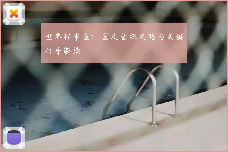 世界杯中国：国足晋级之路与关键对手解读