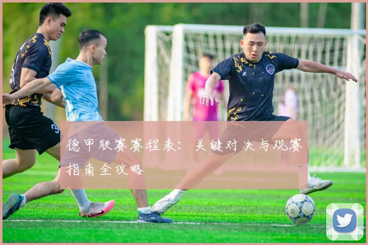 德甲联赛赛程表:关键对决与观赛指南全攻略