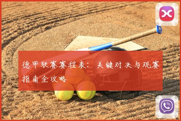 德甲联赛赛程表：关键对决与观赛指南全攻略